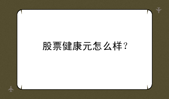 股票健康元怎么样？