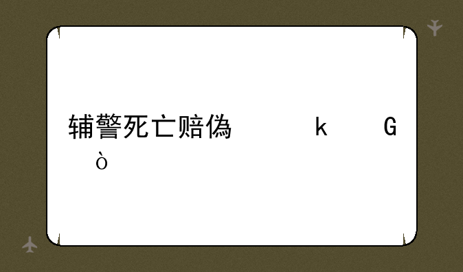 辅警死亡赔偿多少？