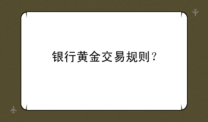 银行黄金交易规则？