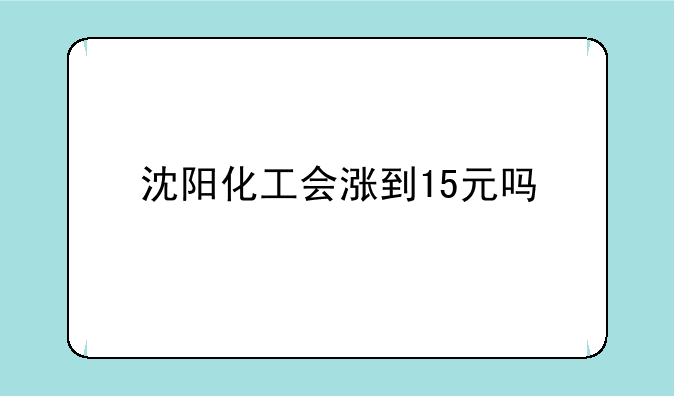 沈阳化工会涨到15元吗