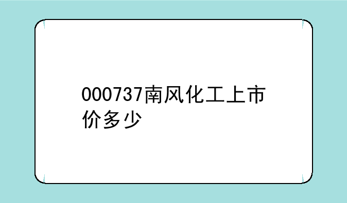 000737南风化工上市价多少