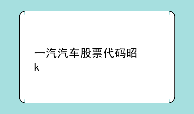 一汽汽车股票代码是多少