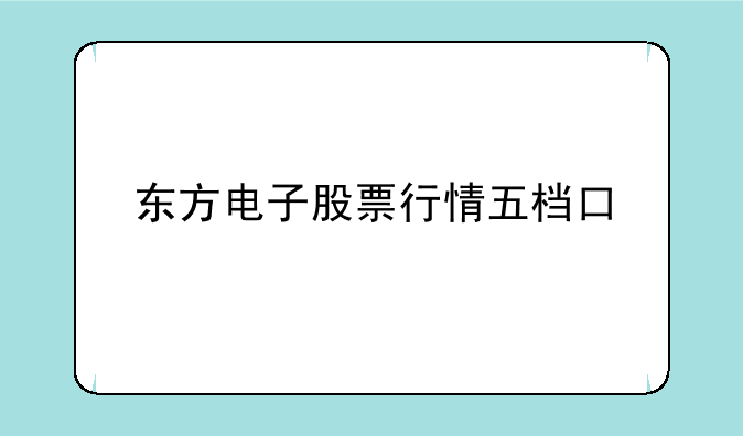 东方电子股票行情五档口