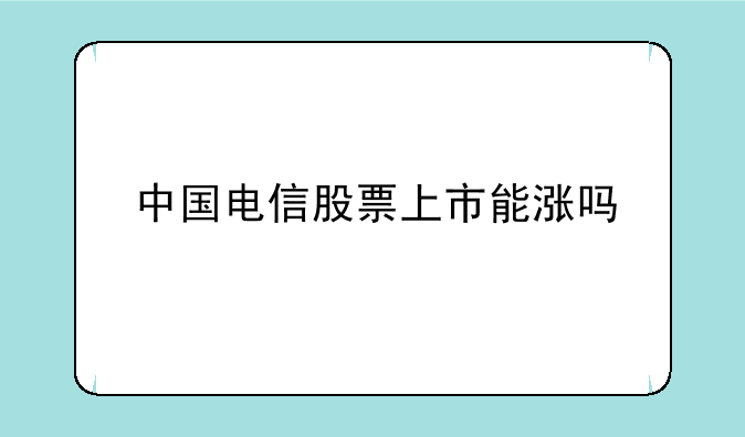 中国电信股票上市能涨吗