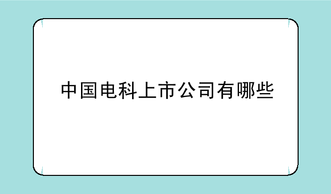 中国电科上市公司有哪些