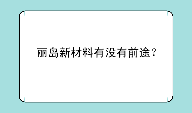 丽岛新材料有没有前途？