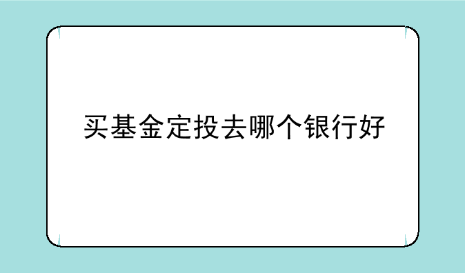 买基金定投去哪个银行好