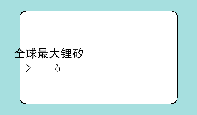 全球最大锂矿上市公司？