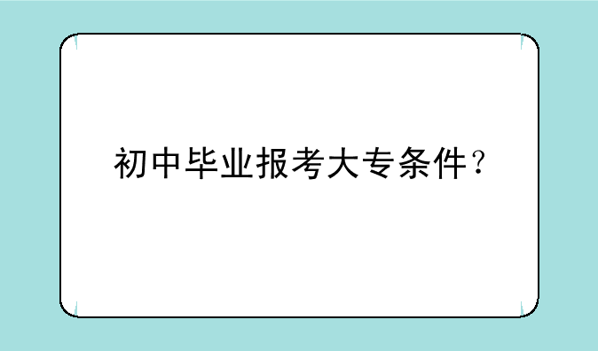 初中毕业报考大专条件？