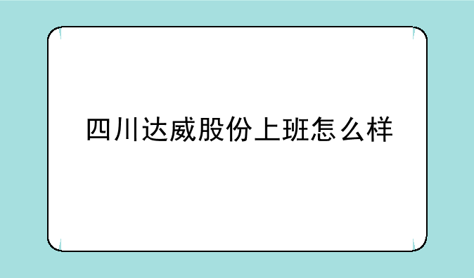 四川达威股份上班怎么样