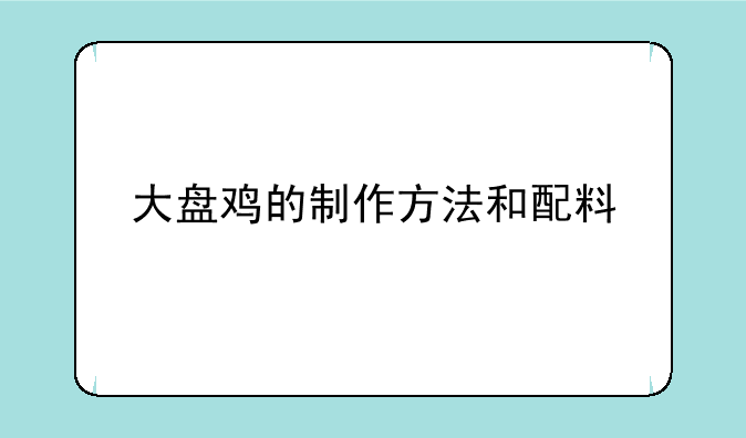 大盘鸡的制作方法和配料