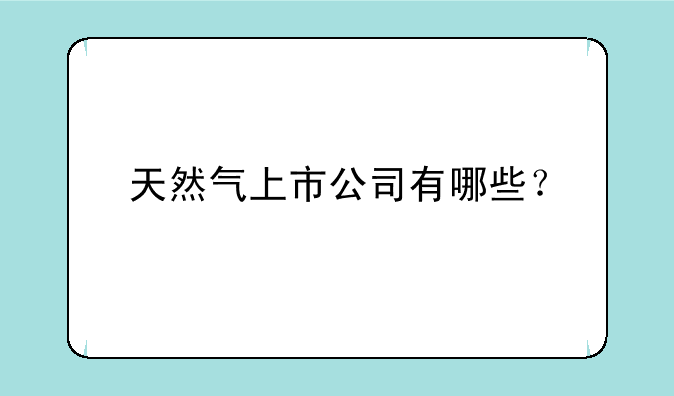 天然气上市公司有哪些？