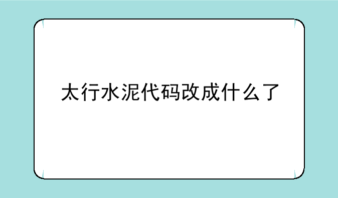 太行水泥代码改成什么了