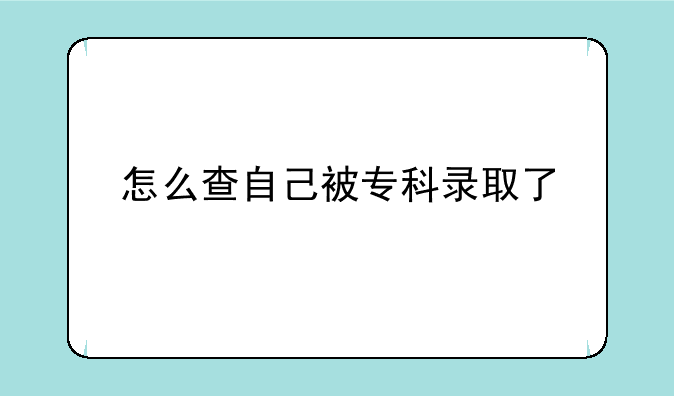 怎么查自己被专科录取了