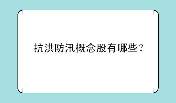 抗洪防汛概念股有哪些？