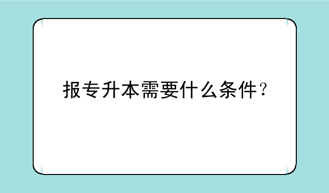 报专升本需要什么条件？