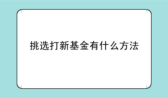 挑选打新基金有什么方法