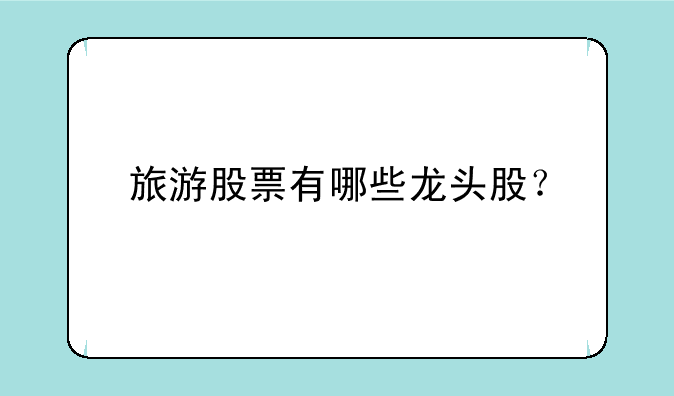 旅游股票有哪些龙头股？