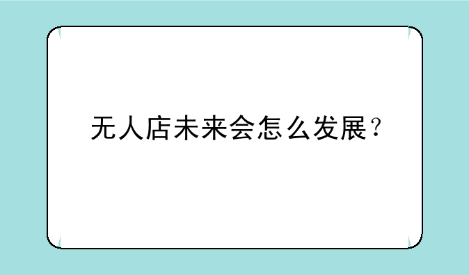 无人店未来会怎么发展？