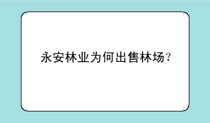 永安林业为何出售林场？