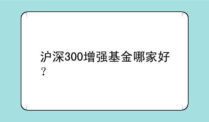 沪深300增强基金哪家好？