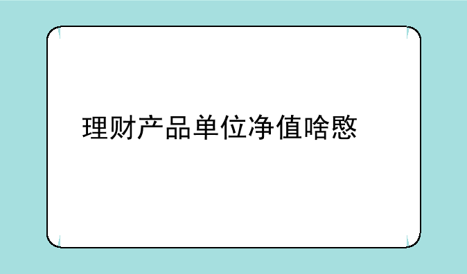 理财产品单位净值啥意思