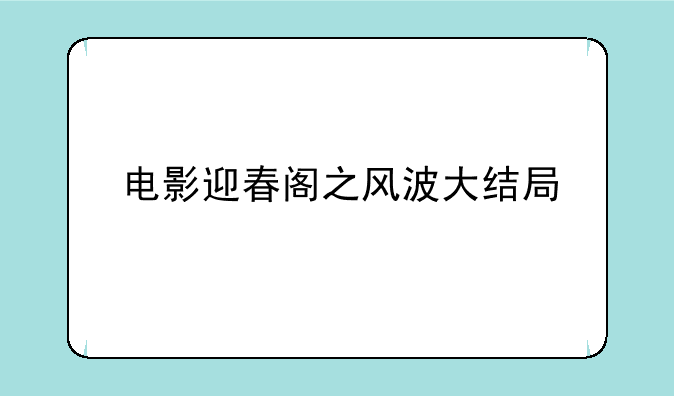 电影迎春阁之风波大结局