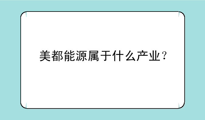 美都能源属于什么产业？