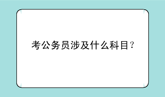 考公务员涉及什么科目？