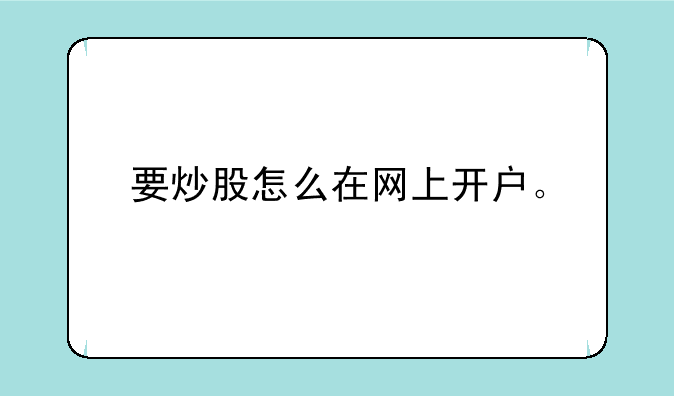 要炒股怎么在网上开户。