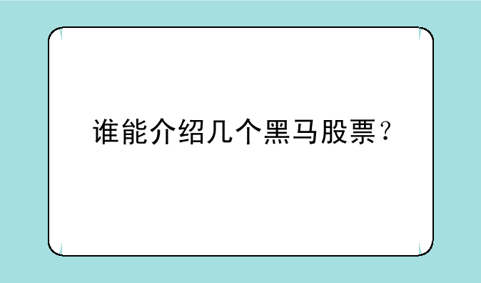 谁能介绍几个黑马股票？