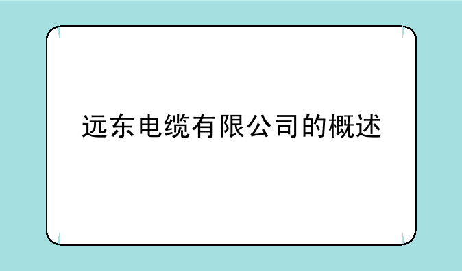 远东电缆有限公司的概述