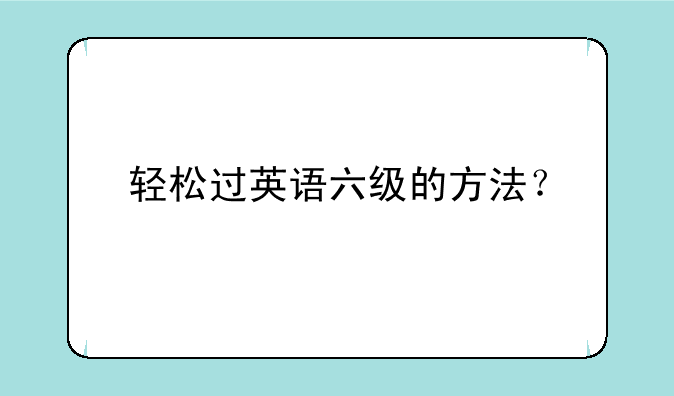 轻松过英语六级的方法？
