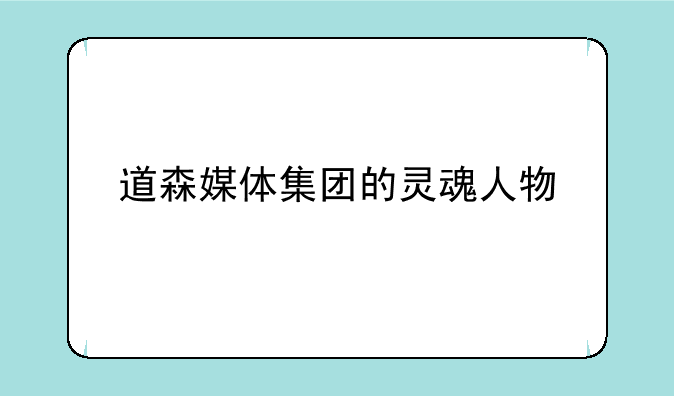 道森媒体集团的灵魂人物