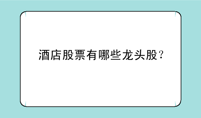 酒店股票有哪些龙头股？