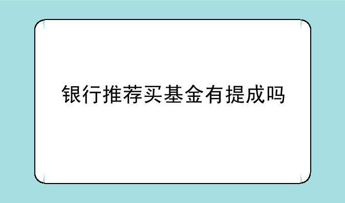 银行推荐买基金有提成吗