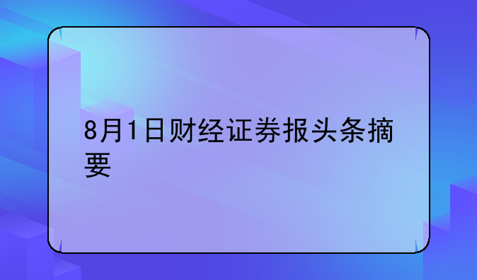 8月1日财经证券报头条摘要