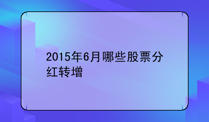 2015年6月哪些股票分红转增