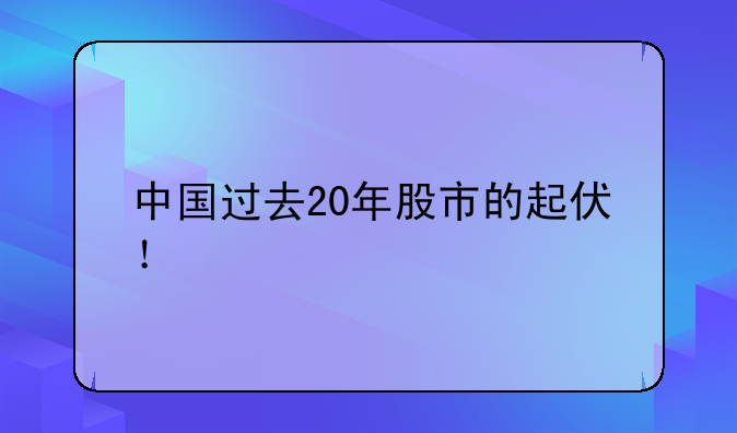 中国过去20年股市的起伏！