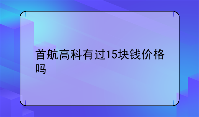 首航高科有过15块钱价格吗