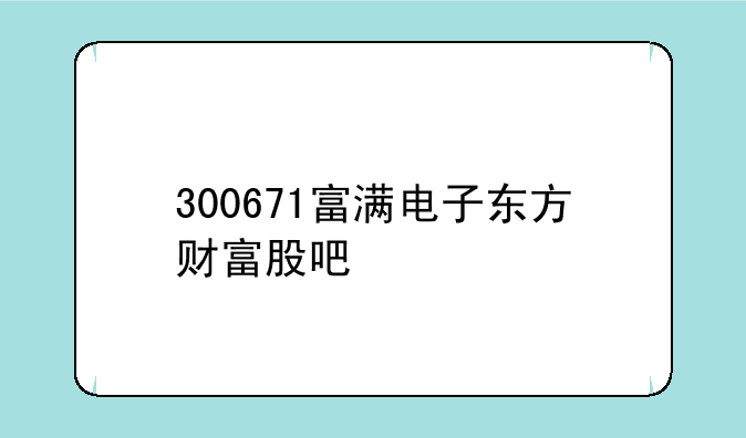 300671富满电子东方财富股吧