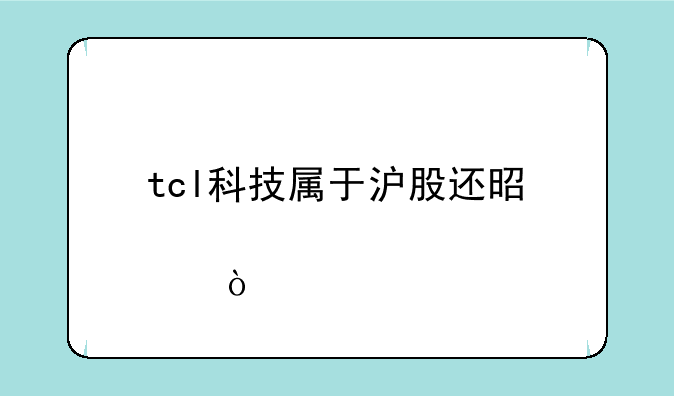 tcl科技属于沪股还是深股？