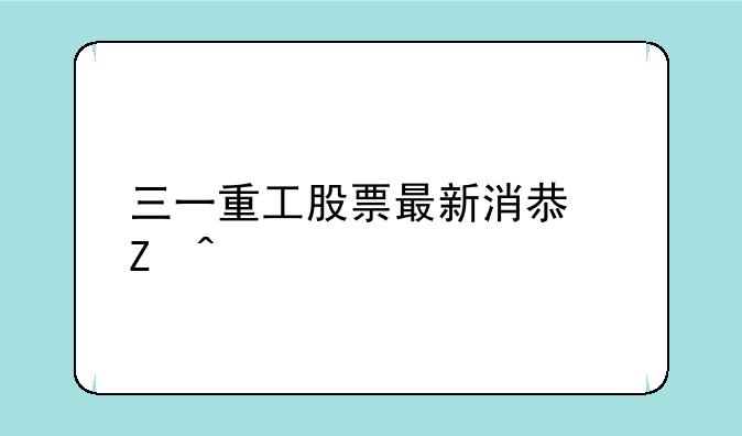 三一重工股票最新消息新闻