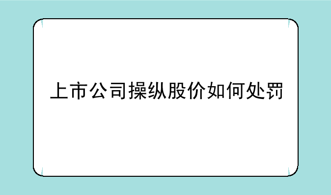 上市公司操纵股价如何处罚