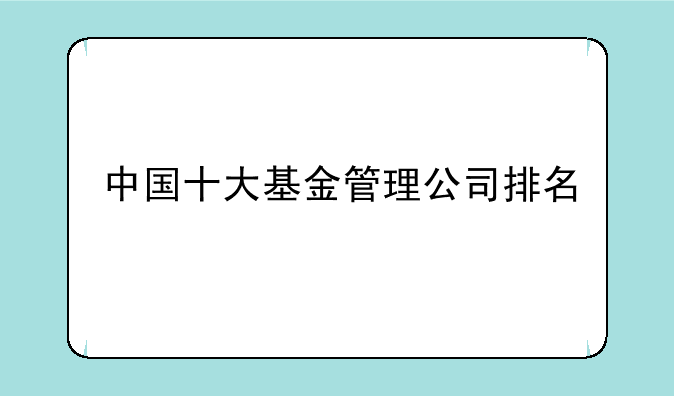 中国十大基金管理公司排名