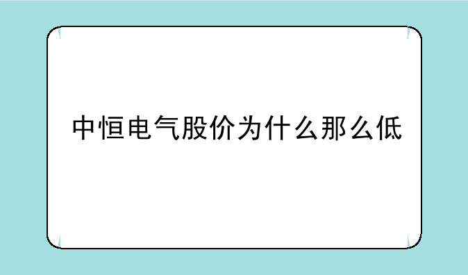 中恒电气股价为什么那么低