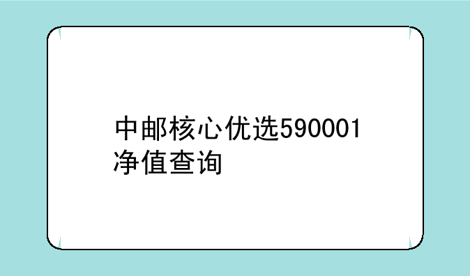 中邮核心优选590001净值查询