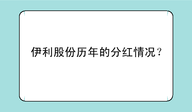 伊利股份历年的分红情况？