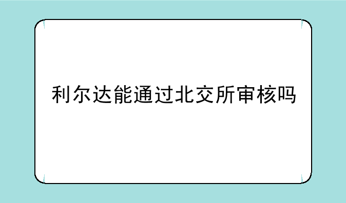 利尔达能通过北交所审核吗