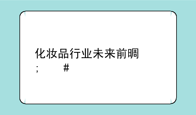 化妆品行业未来前景怎么样